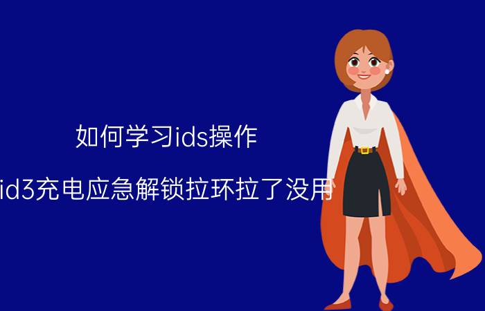 如何学习ids操作 id3充电应急解锁拉环拉了没用？